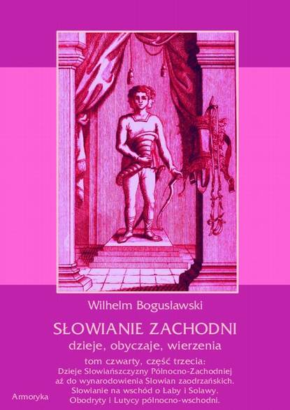 Słowianie Zachodni: dzieje, obyczaje, wierzenia, tom czwarty, część trzecia: Dzieje Słowiańszczyzny Północno-Zachodniej aż do wynarodowienia Słowian zaodrzańskich. Słowianie na wschód o Łaby i Solawy. Obodryty i Lutycy północno-wschodni.